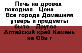 Печь на дровах, походная › Цена ­ 1 800 - Все города Домашняя утварь и предметы быта » Другое   . Алтайский край,Камень-на-Оби г.